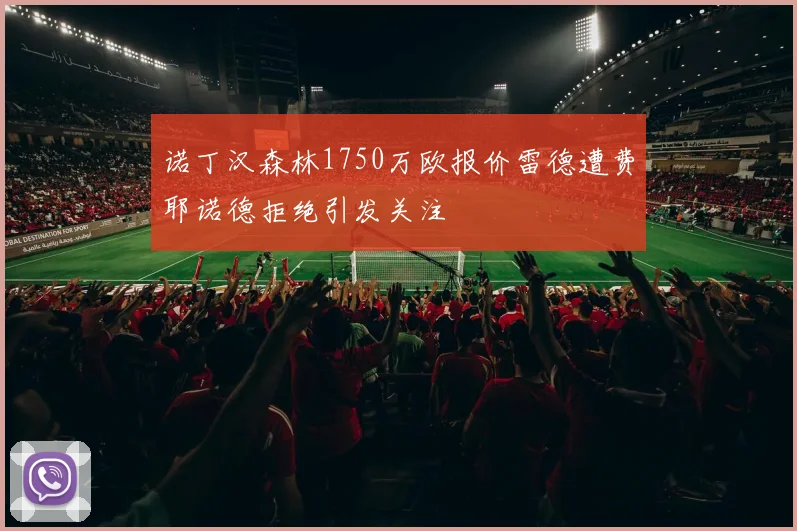 诺丁汉森林1750万欧报价雷德遭费耶诺德拒绝引发关注