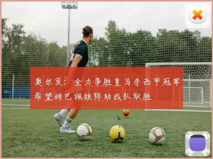 奥尔莫：全力争胜皇马夺西甲冠军希望姆巴佩缺阵助我队取胜
