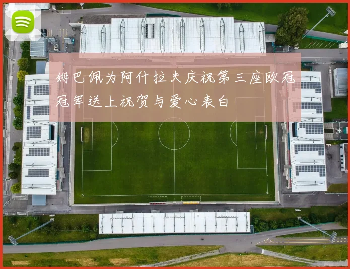 姆巴佩为阿什拉夫庆祝第三座欧冠冠军送上祝贺与爱心表白