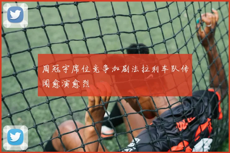 周冠宇席位竞争加剧法拉利车队传闻愈演愈烈