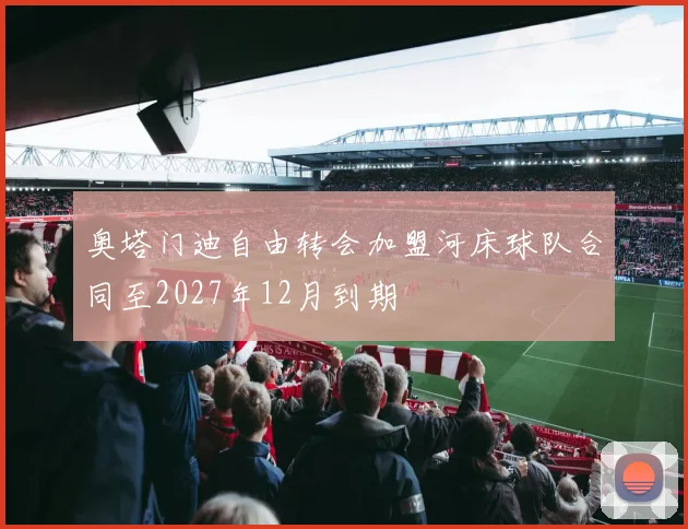 奥塔门迪自由转会加盟河床球队合同至2027年12月到期
