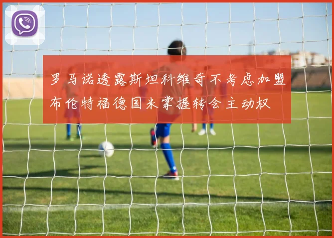 罗马诺透露斯坦科维奇不考虑加盟布伦特福德国米掌握转会主动权