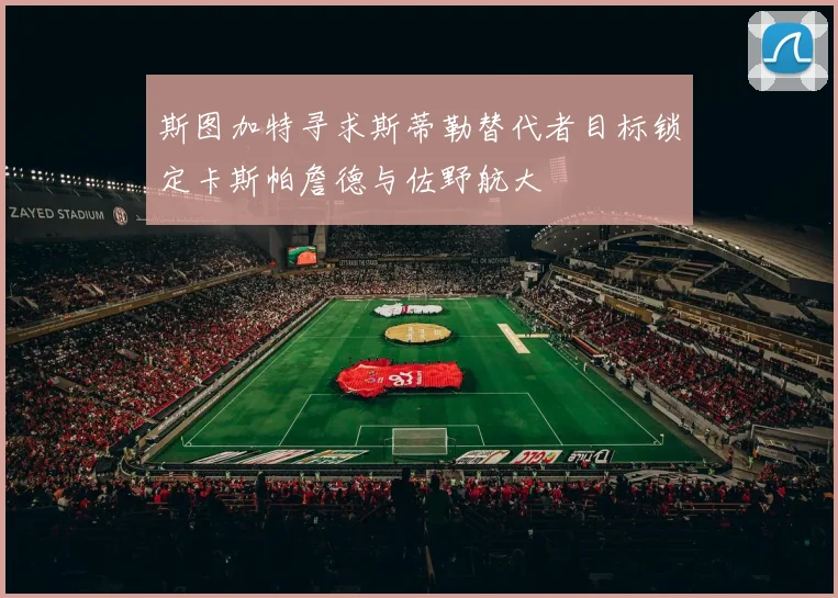 斯图加特寻求斯蒂勒替代者目标锁定卡斯帕詹德与佐野航大