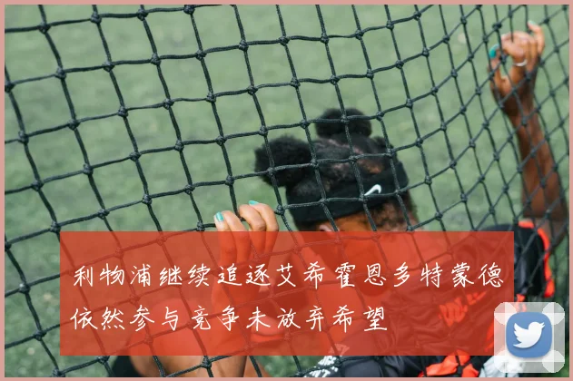 利物浦继续追逐艾希霍恩多特蒙德依然参与竞争未放弃希望