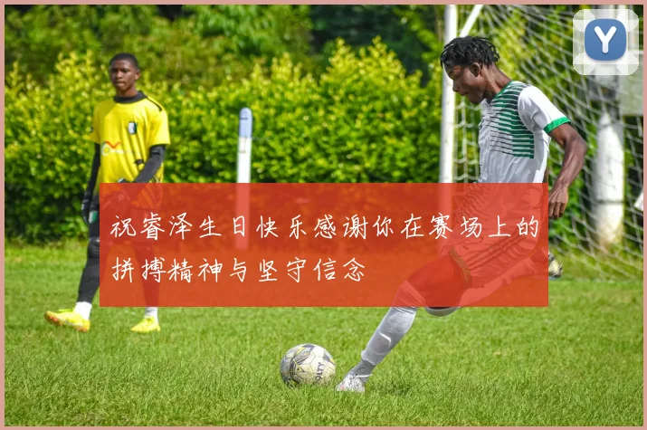 祝睿泽生日快乐感谢你在赛场上的拼搏精神与坚守信念