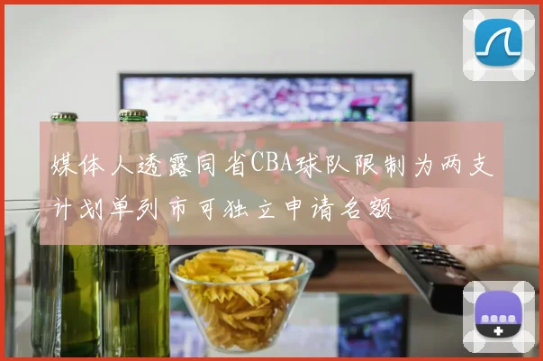 媒体人透露同省CBA球队限制为两支计划单列市可独立申请名额