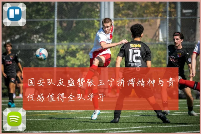 国安队友盛赞张玉宁拼搏精神与责任感值得全队学习